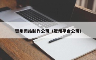 宿州贺州网站制作公司（贺州平台公司）